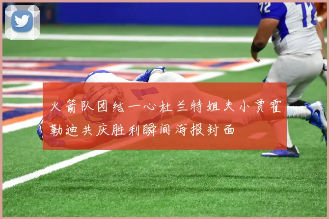 火箭队团结一心杜兰特姐夫小贾霍勒迪共庆胜利瞬间海报封面