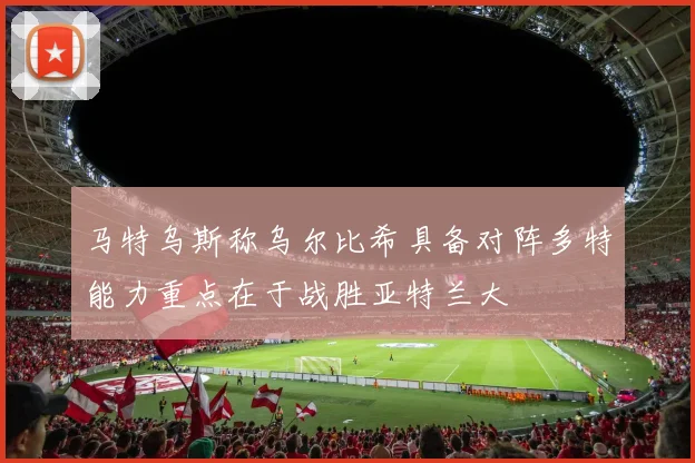 马特乌斯称乌尔比希具备对阵多特能力重点在于战胜亚特兰大