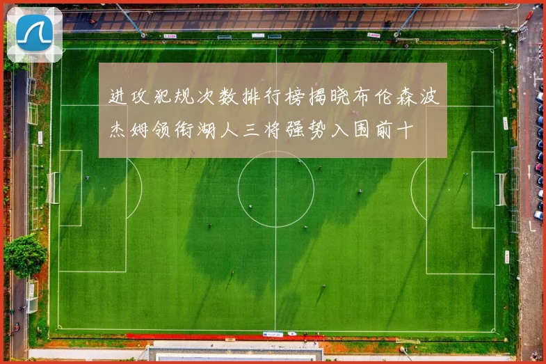 进攻犯规次数排行榜揭晓布伦森波杰姆领衔湖人三将强势入围前十