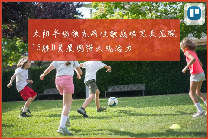 太阳半场领先两位数战绩完美无瑕15胜0负展现强大统治力