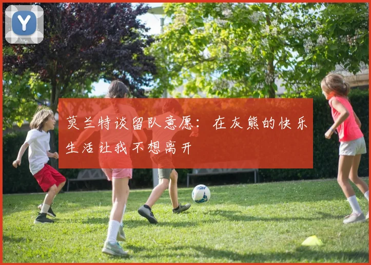 莫兰特谈留队意愿：在灰熊的快乐生活让我不想离开